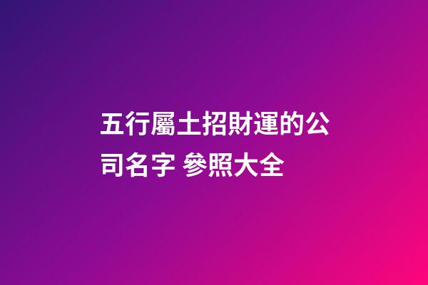 五行屬土招財運的公司名字 參照大全-第1張-公司起名-玄機派
